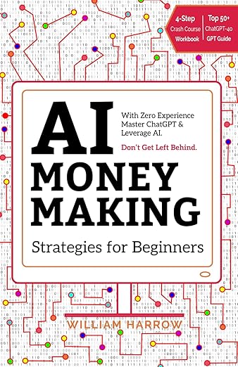 AI Money Making Strategies for Beginners - With Zero Experience Master ChatGPT & Leverage AI by William Harrow (Author)