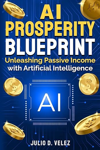 AI Prosperity Blueprint - Unleashing Passive Income With Artificial Intelligence by Julio D. Velez (Author)