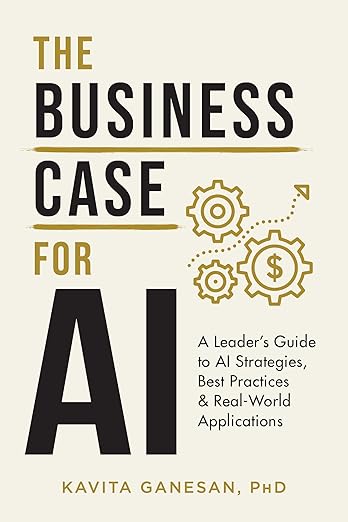 The Business Case for AI - A Leader's Guide to AI Strategies, Best Practices & Real-World Applications by Kavita Ganesan (Author)