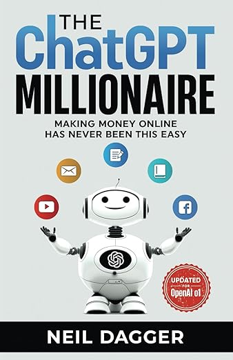 The ChatGPT Millionaire - Making Money Online has never been this EASY by Neil Dagger (Author)